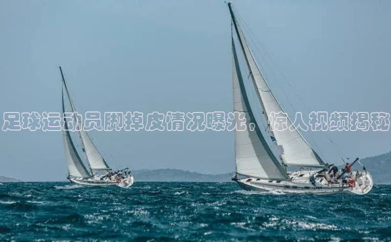 谈球吧.(china)官方网站中海达足球运动员脚掉皮情况曝光，惊人视频揭秘