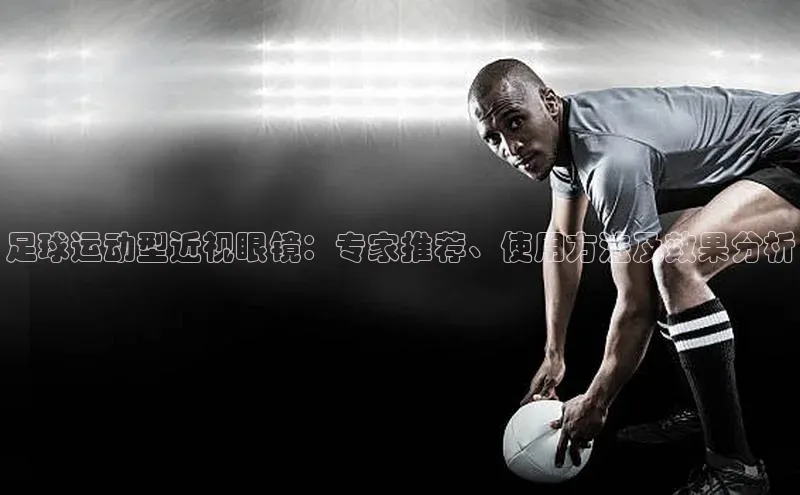 谈球吧体育app百度社团赞助平台足球运动型近视眼镜：专家推荐、使用方法及效果分析