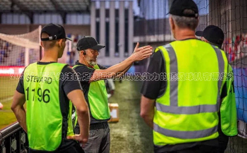 谈球吧体育龙门直播赛富乐斯2021年最受关注的足球运动员以及效力的顶级球队有哪些？