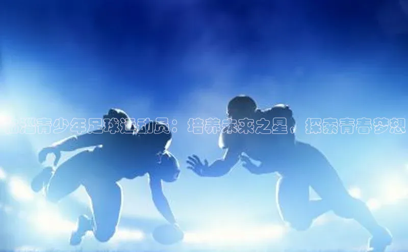 谈球吧体育官网网易临淄青少年足球运动员：培养未来之星，探索青春梦想