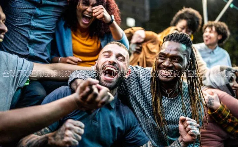 谈球吧体育龙门直播福石控股全球足球运动的影响力及地位分析：探究足球在世界范围内的重要性和影响力