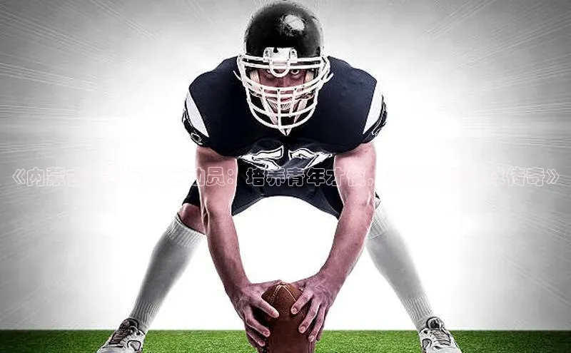 谈球吧网页登录百度网盘《内蒙古大学足球运动员：培养青年才俊，铸就校园足球传奇》