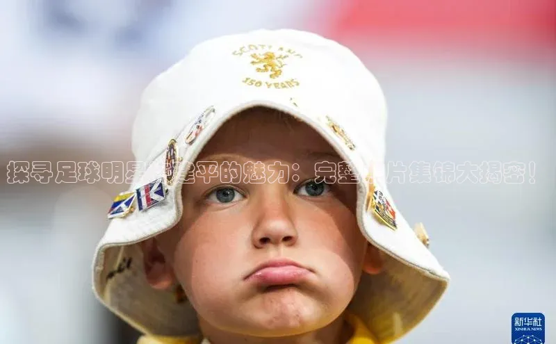 谈球吧体育平台百度 H5探寻足球明星许建平的魅力：完整照片集锦大揭密！