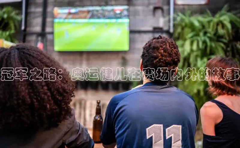 谈球吧官网登录入口光魔科技冠军之路：奥运健儿在赛场内外的故事