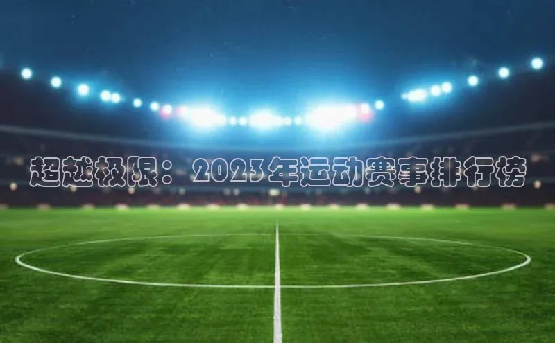 谈球吧体育官网入口梯哥哥科技超越极限：2023年运动赛事排行榜