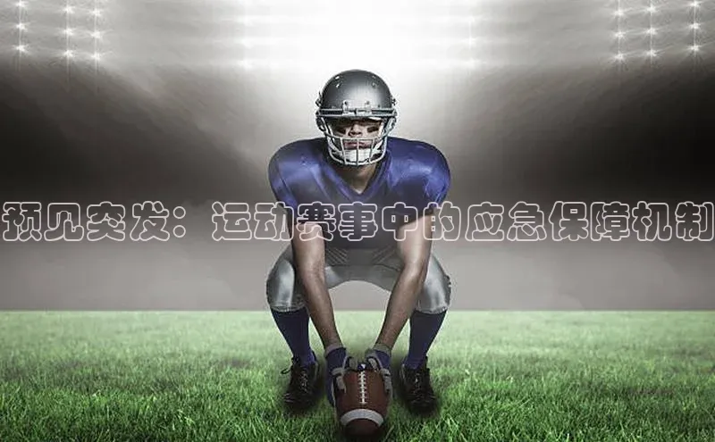 谈球吧网页登录哇咔哇咔文化预见突发：运动赛事中的应急保障机制