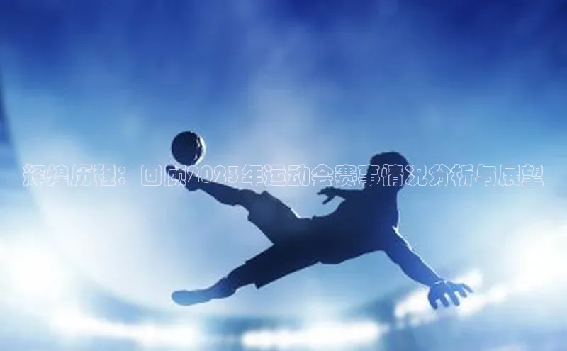 谈球吧官网登录入口光魔科技辉煌历程：回顾2023年运动会赛事情况分析与展望