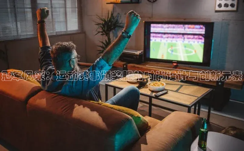 谈球吧体育官网最新在线入口百度翻译App冠军风采：运动赛事颁奖服的时尚设计与创新元素