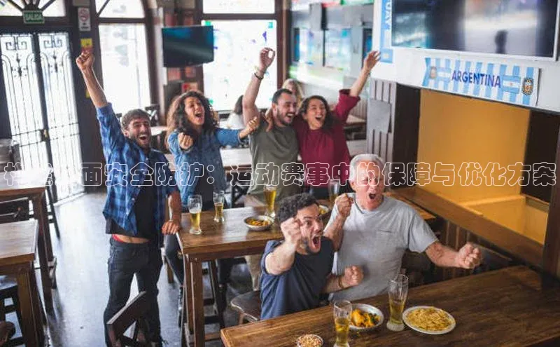 构建全面安全防护：运动赛事中的保障与优化方案
