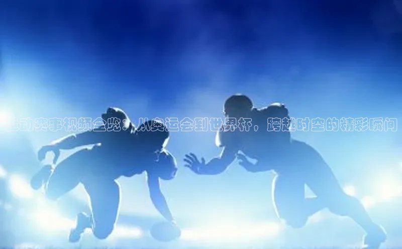 运动赛事视频全览：从奥运会到世界杯，跨越时空的精彩瞬间