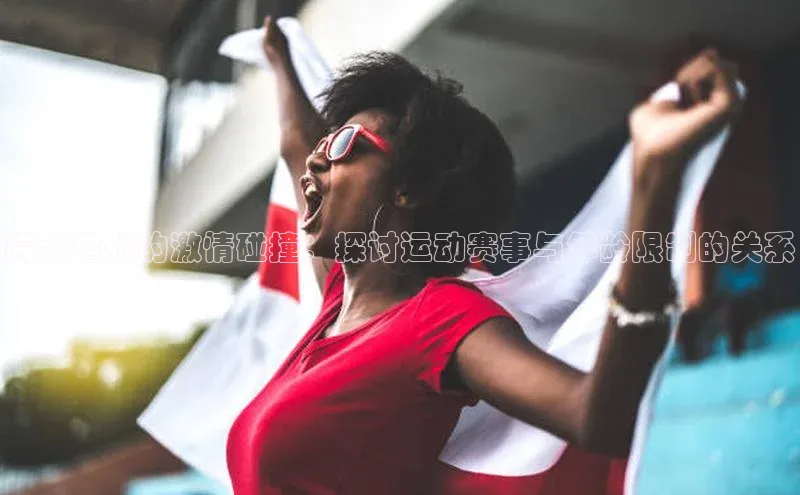 跨越世代的激情碰撞：探讨运动赛事与年龄限制的关系