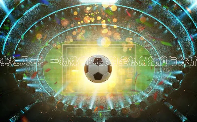 赛程风云：一场体育盛宴的全视角报道与分析