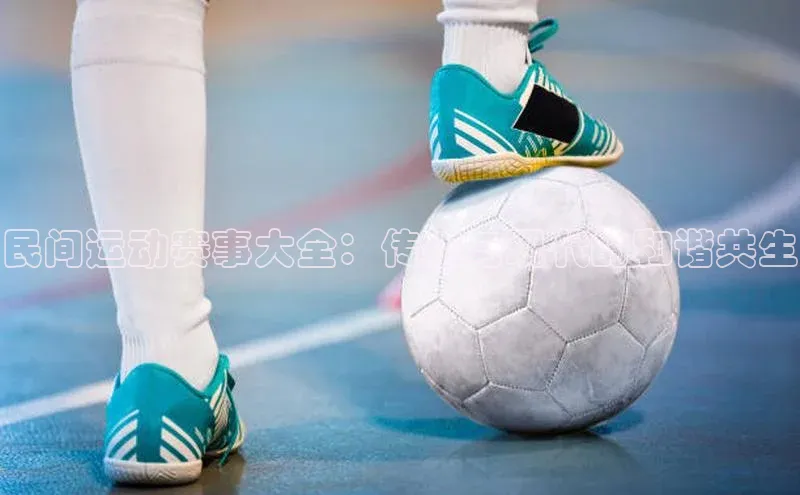 民间运动赛事大全：传统与现代的和谐共生