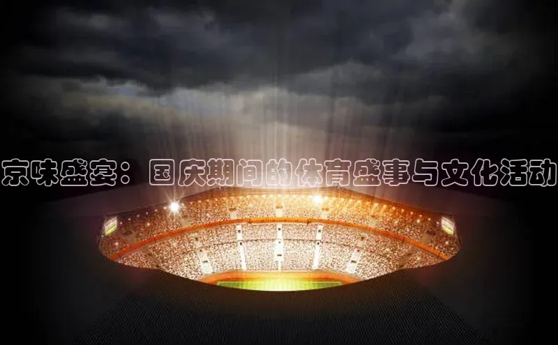 京味盛宴：国庆期间的体育盛事与文化活动