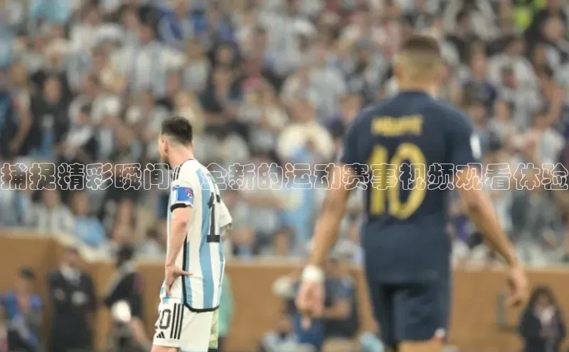 捕捉精彩瞬间：全新的运动赛事视频观看体验