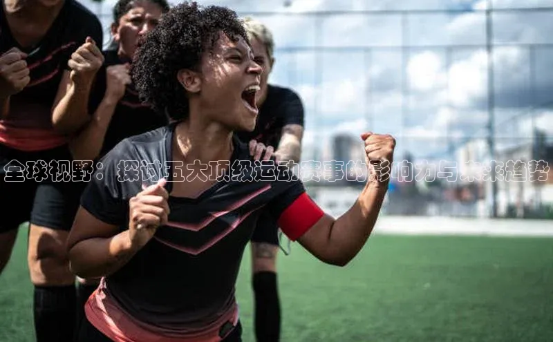 全球视野：探讨五大顶级运动赛事的影响力与未来趋势