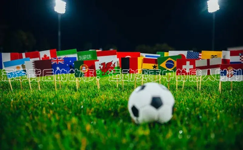 冠军背后的故事：运动赛事中的感人时刻