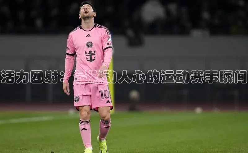 活力四射：最激动人心的运动赛事瞬间
