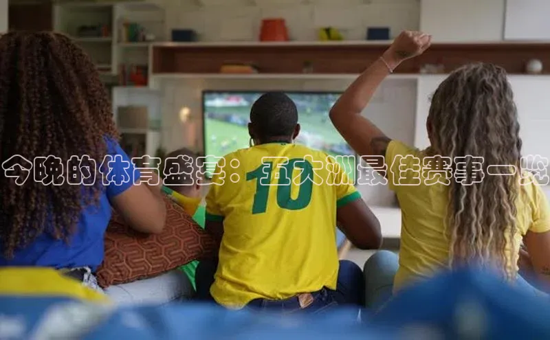 今晚的体育盛宴：五大洲最佳赛事一览