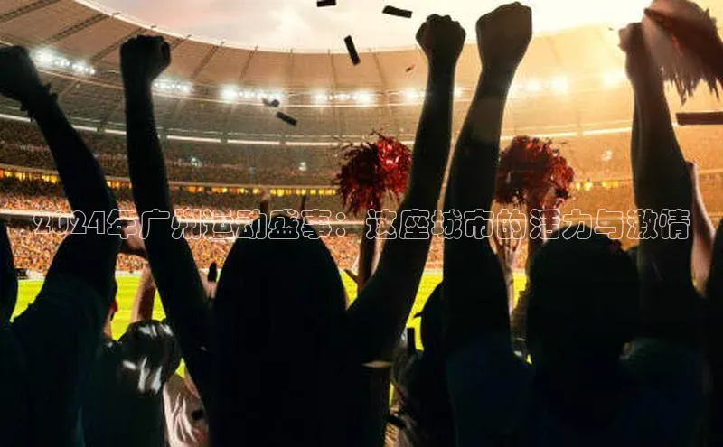 2024年广州运动盛事：这座城市的活力与激情