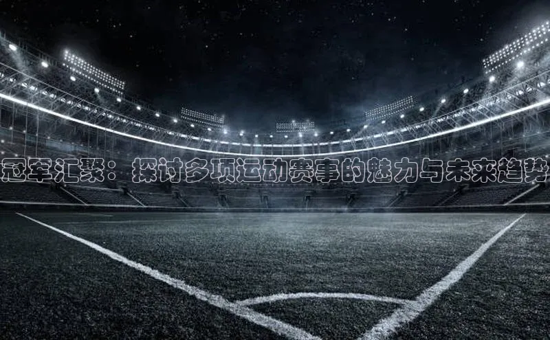 冠军汇聚：探讨多项运动赛事的魅力与未来趋势