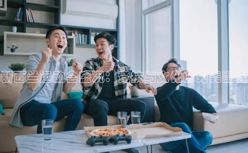 新西兰运动会盛况：竞技与文化的完美融合