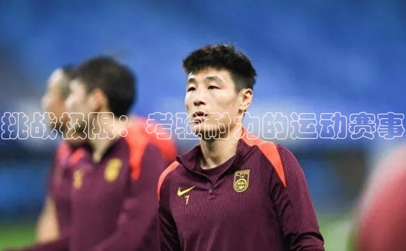 挑战极限：考验耐力的运动赛事