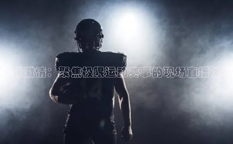 飞跃激情：聚焦极限运动赛事的现场直播体验