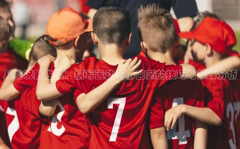 从赛况到胜果：撰写运动赛事回顾的技巧与策略分析