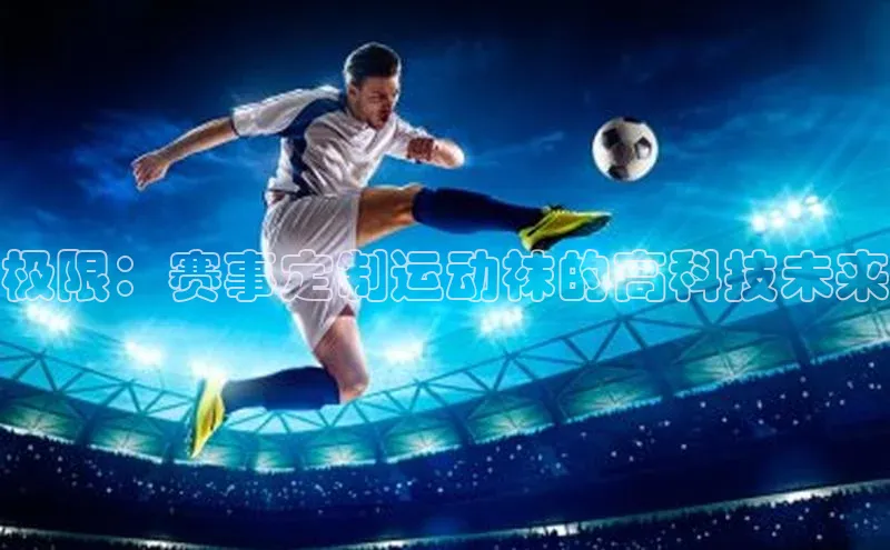 极限：赛事定制运动袜的高科技未来