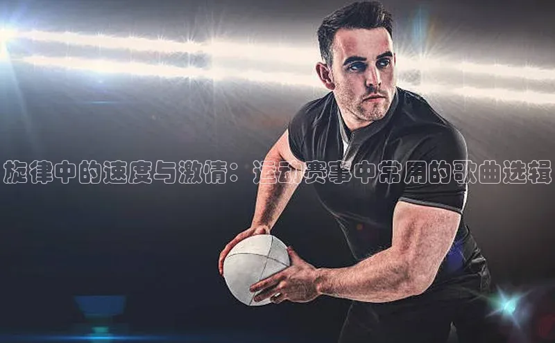 旋律中的速度与激情：运动赛事中常用的歌曲选辑