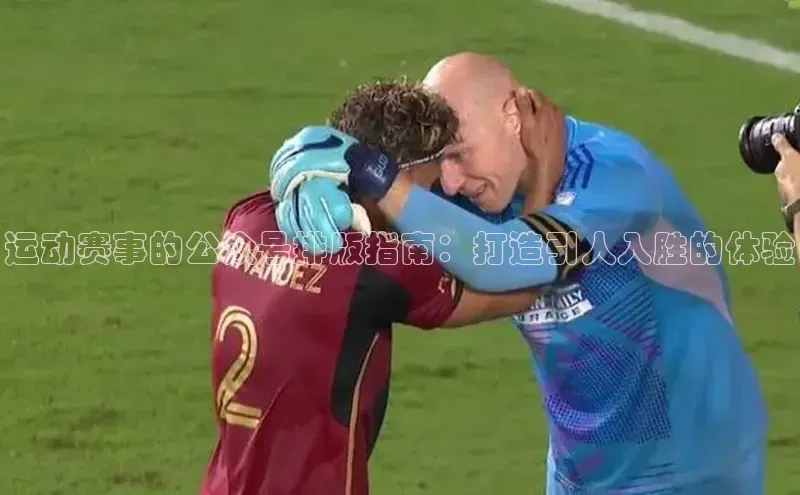 运动赛事的公众号排版指南：打造引人入胜的体验