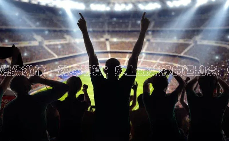 燃烧激情，燃尽预算：史上最烧钱的运动赛事