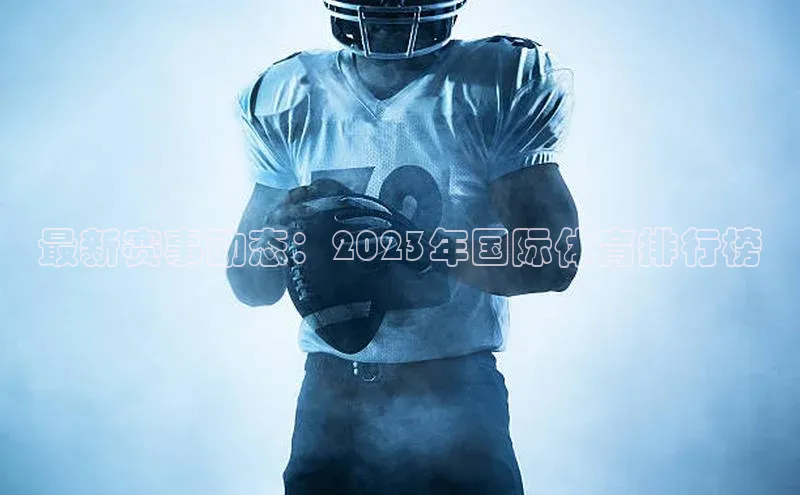 最新赛事动态：2023年国际体育排行榜