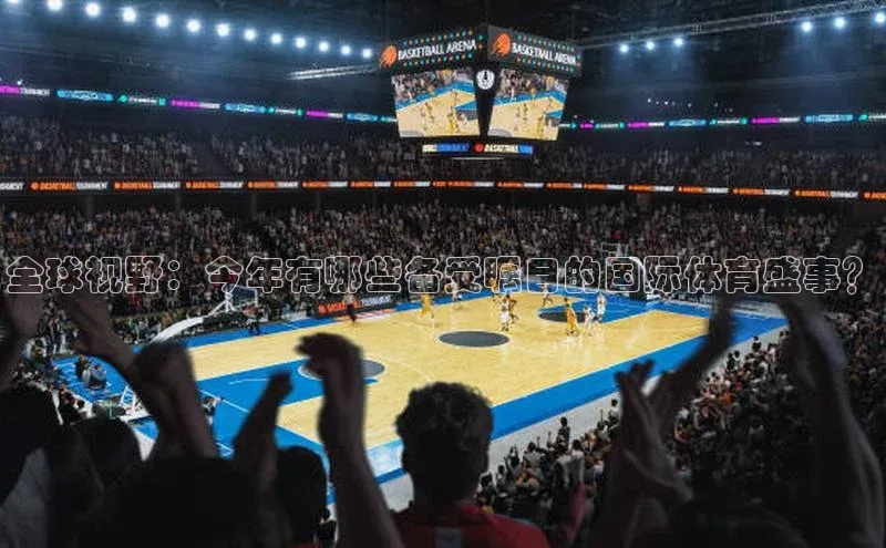 全球视野：今年有哪些备受瞩目的国际体育盛事？