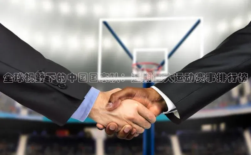 全球视野下的中国国家队：近期重大运动赛事排行榜