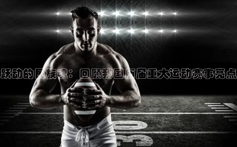 跃动的民族魂：回顾我国历届重大运动赛事亮点
