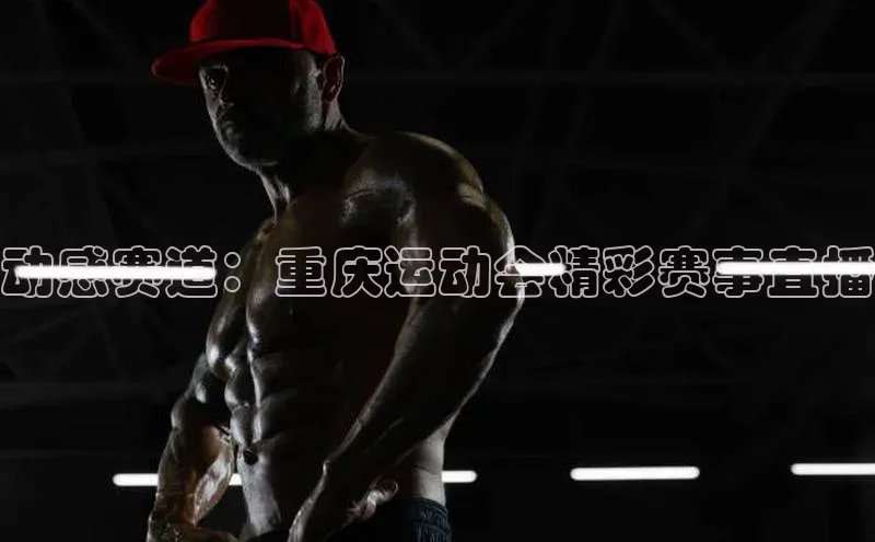 动感赛道：重庆运动会精彩赛事直播