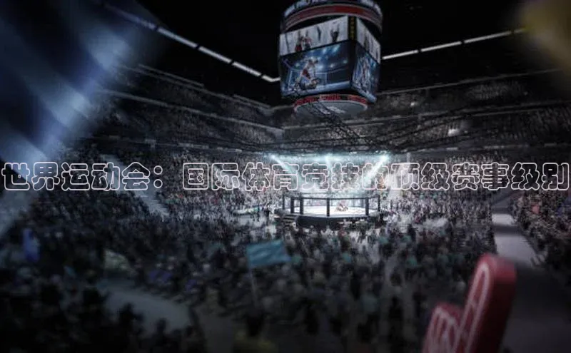 世界运动会：国际体育竞技的顶级赛事级别