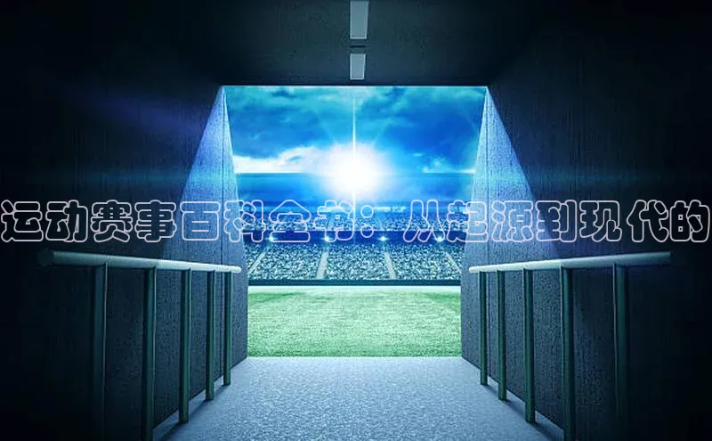 运动赛事百科全书：从起源到现代的