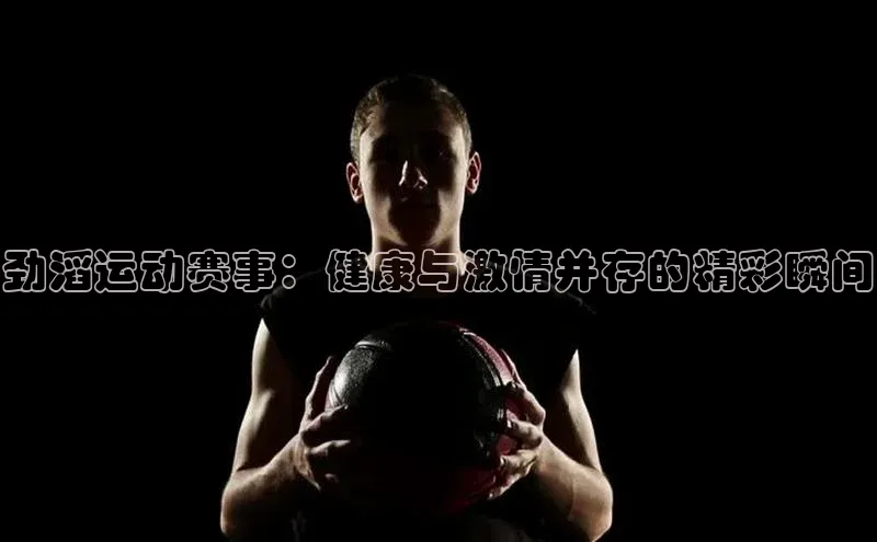 劲滔运动赛事：健康与激情并存的精彩瞬间