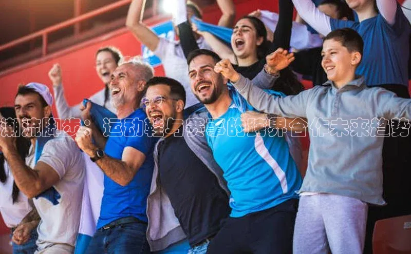 潮流脚步：运动鞋与赛事的跨界合作未来趋势