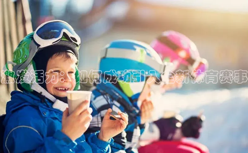 激发活力：如何成功引入全新体育赛事