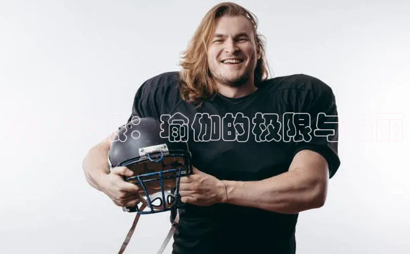 活力无限：瑜伽的极限与美丽