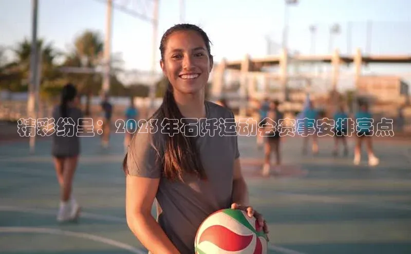 精彩纷呈：2023年石阡运动会赛事安排亮点