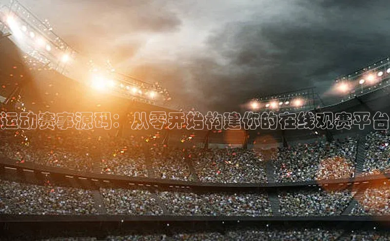 运动赛事源码：从零开始构建你的在线观赛平台