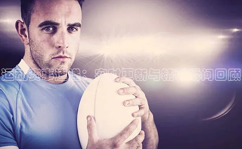 运动赛事速递：实时更新与精彩瞬间回顾