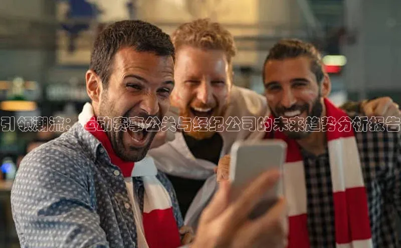 引领潮流：运动赛事公关与经纪公司的未来趋势分析报告