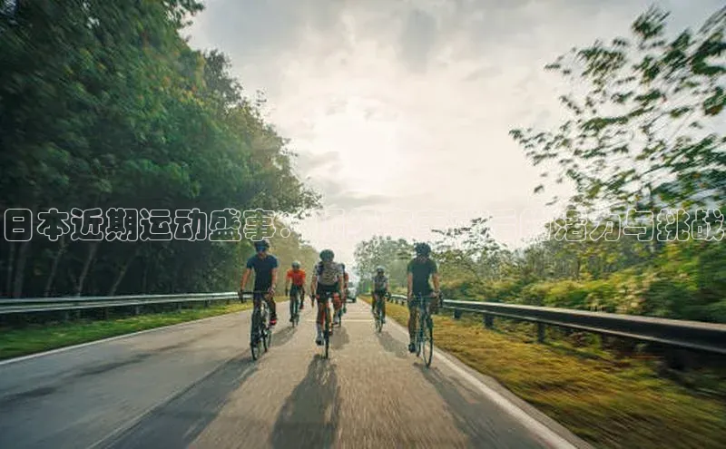 日本近期运动盛事：顶级赛事背后的活力与挑战