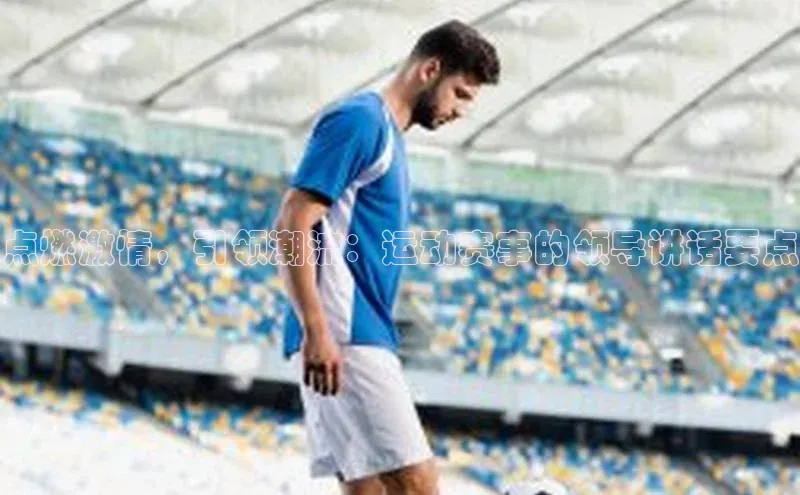 点燃激情，引领潮流：运动赛事的领导讲话要点